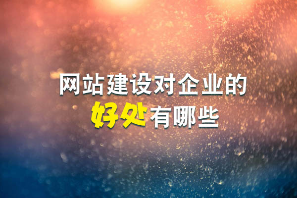 網(wǎng)站建設(shè)對(duì)企業(yè)的好處有哪些？.jpg