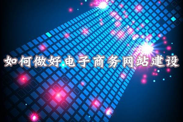 如何做好電子商務(wù)網(wǎng)站建設(shè).jpg