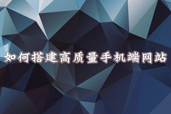 如何搭建高質(zhì)量手機端網(wǎng)站.jpg