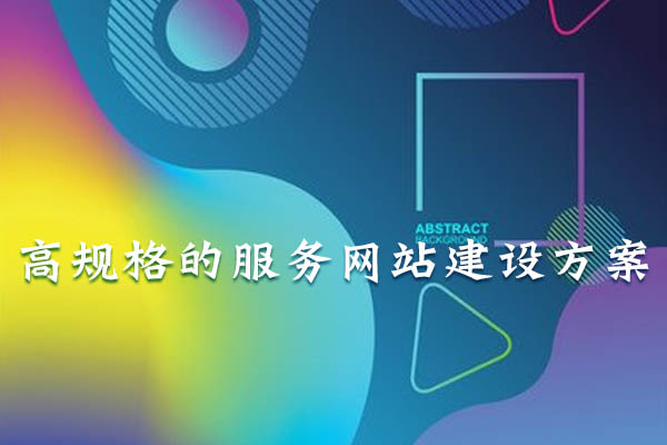高規(guī)格的服務(wù)網(wǎng)站建設(shè)方案.jpg
