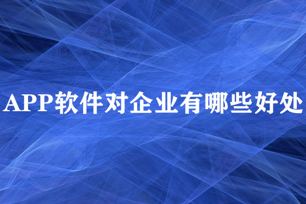APP軟件對企業(yè)有哪些好處？