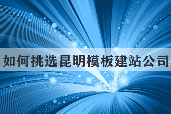 如何挑選昆明模板建站公司？