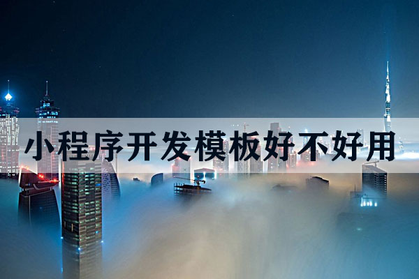 云南小程序開發(fā)模板好不好用？