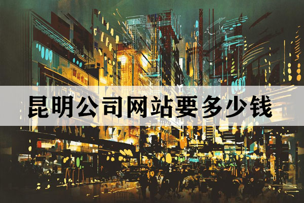 昆明公司網(wǎng)站要多少錢