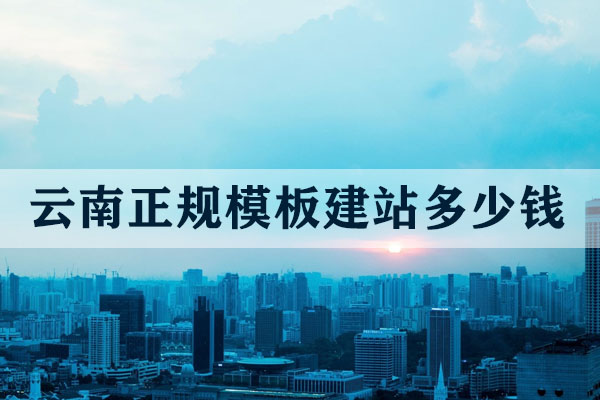 云南正規(guī)模板建站多少錢？