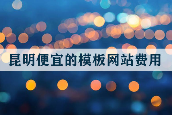 昆明便宜的模板網(wǎng)站費(fèi)用