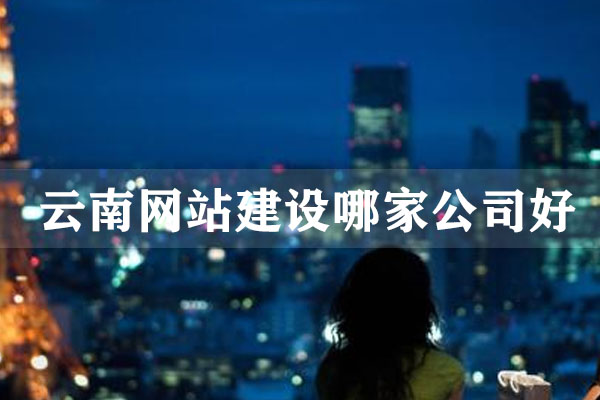 云南網(wǎng)站建設(shè)哪家公司好