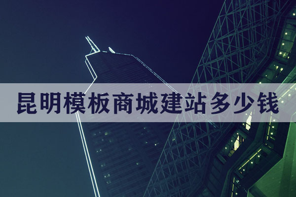 昆明模板商城建站多少錢