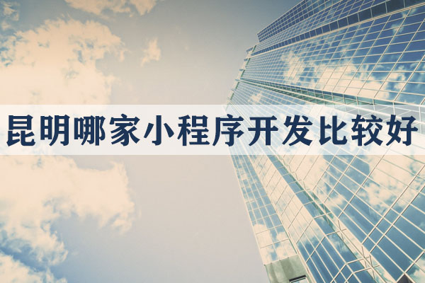 昆明哪家小程序開發(fā)比較好