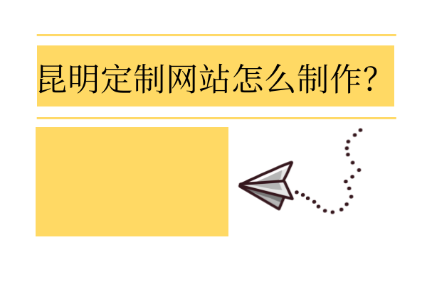昆明定制網(wǎng)站怎么制作？