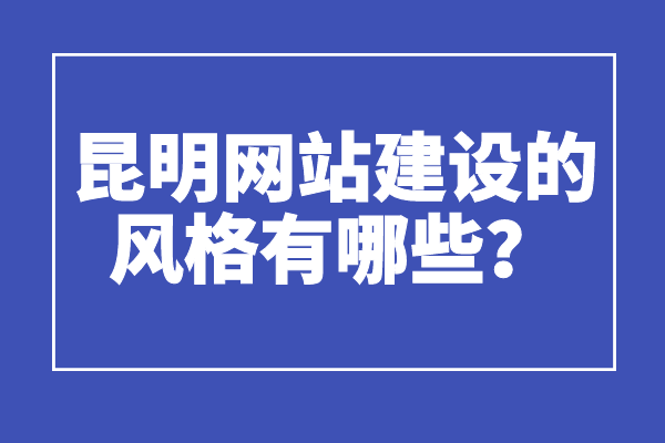 昆明網(wǎng)站建設(shè)的風(fēng)格有哪些？