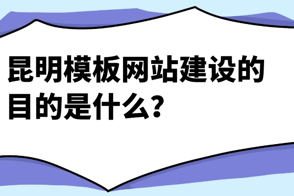 昆明模板網(wǎng)站建設的目的是什么？