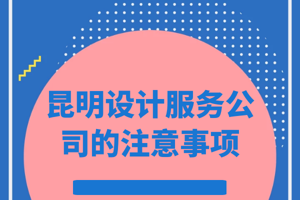 昆明設(shè)計服務(wù)公司的注意事項