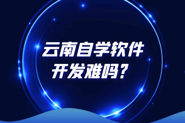 云南自學(xué)軟件開發(fā)難嗎？
