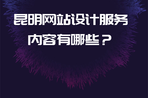 昆明網(wǎng)站設(shè)計(jì)服務(wù)內(nèi)容有哪些？