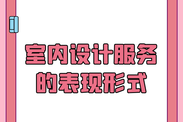 室內(nèi)設(shè)計(jì)服務(wù)的表現(xiàn)形式