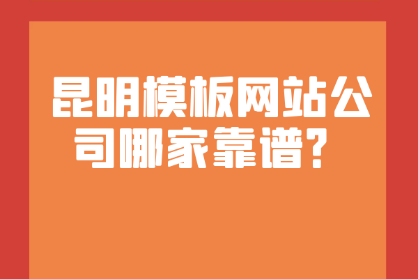 昆明模板網(wǎng)站公司哪家靠譜？
