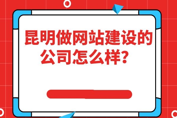 昆明做網(wǎng)站建設的公司怎么樣？