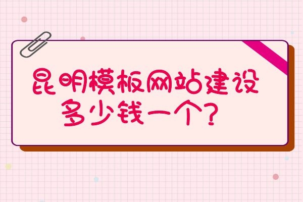 昆明模板網(wǎng)站建設(shè)多少錢一個？