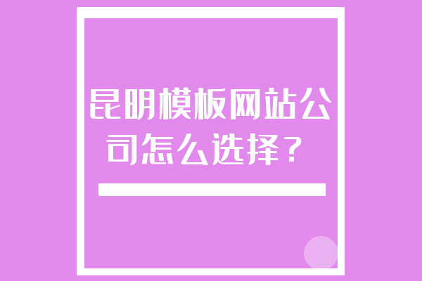 昆明模板網(wǎng)站公司怎么選擇？