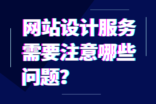 網(wǎng)站設(shè)計(jì)服務(wù)需要注意哪些問題？