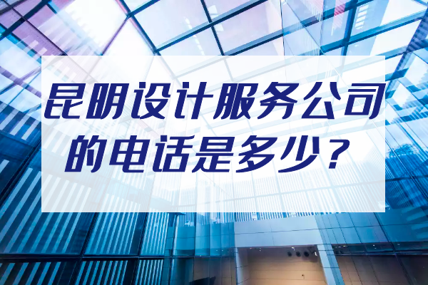 昆明設(shè)計服務(wù)公司的電話是多少？