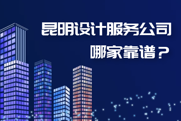昆明設(shè)計(jì)服務(wù)公司哪家靠譜？