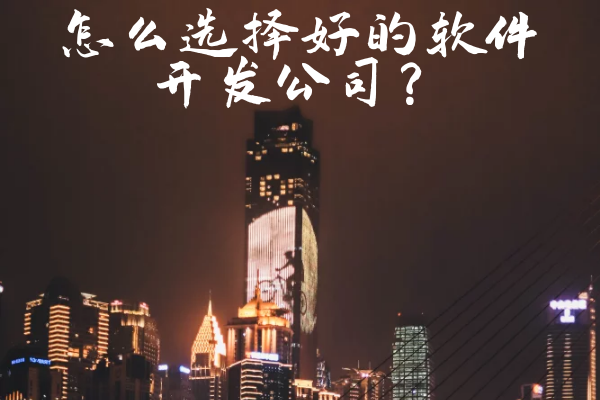 怎么選擇好的軟件開(kāi)發(fā)公司？