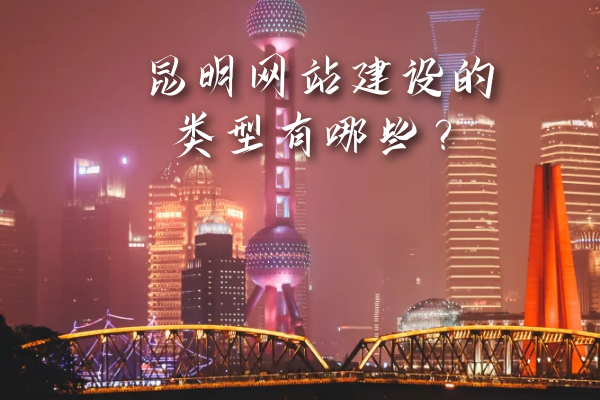 昆明網(wǎng)站建設(shè)的類型有哪些？