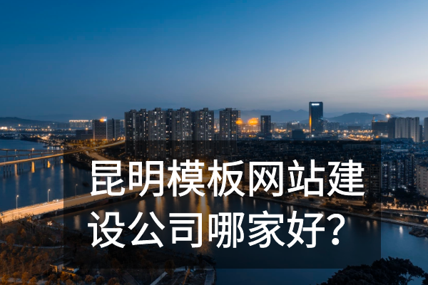昆明模板網(wǎng)站建設(shè)公司哪家好？