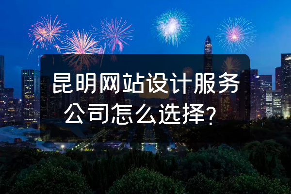 昆明網(wǎng)站設(shè)計服務(wù)公司怎么選擇？