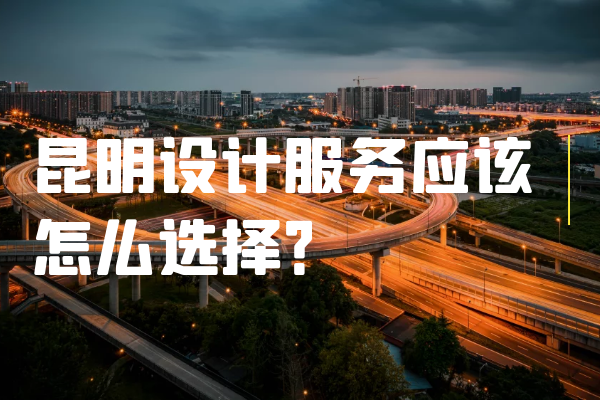 昆明設(shè)計(jì)服務(wù)應(yīng)該怎么選擇？.png