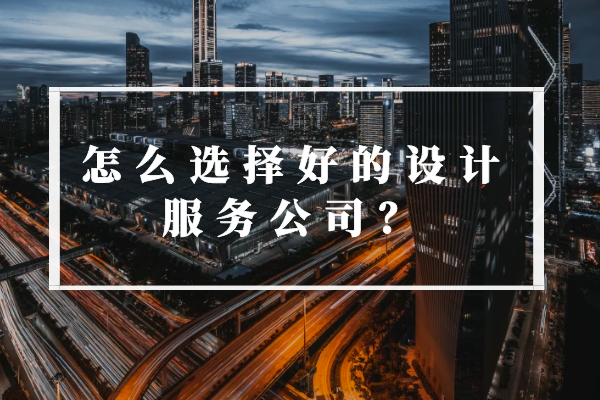 怎么選擇好的設(shè)計(jì)服務(wù)公司？