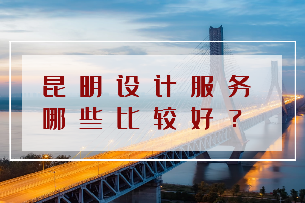昆明設(shè)計服務(wù)哪些比較好？
