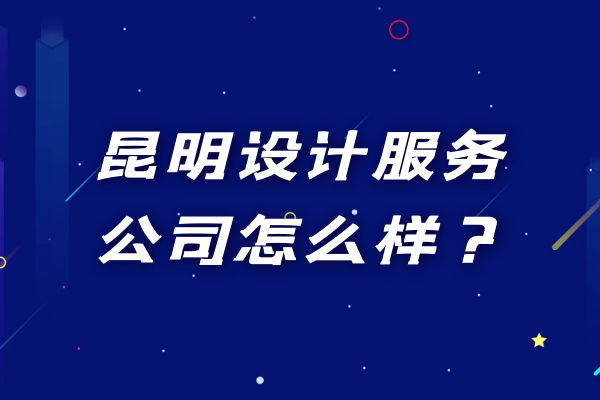 昆明設(shè)計服務(wù)公司怎么樣？