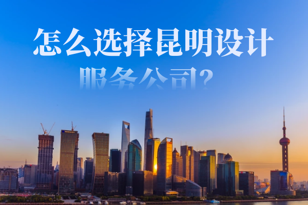 怎么選擇昆明設(shè)計(jì)服務(wù)公司？
