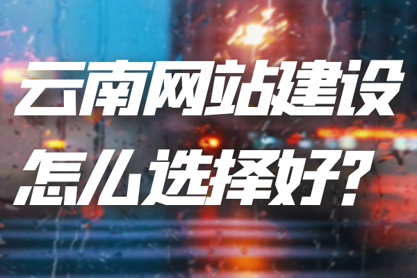云南網(wǎng)站建設(shè)怎么選擇好？