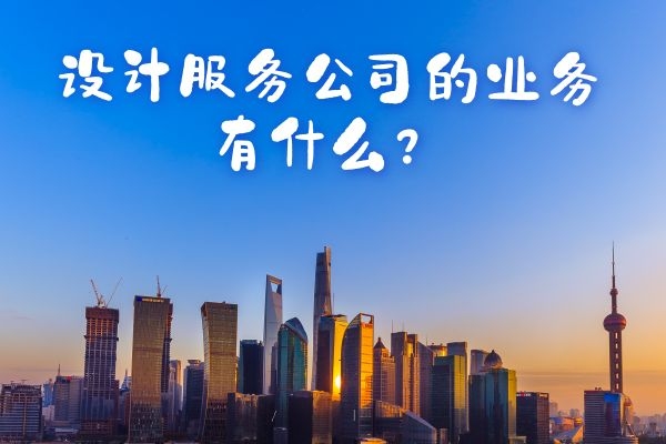 設(shè)計服務(wù)公司的業(yè)務(wù)有什么？