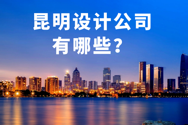 昆明設(shè)計(jì)公司有哪些？